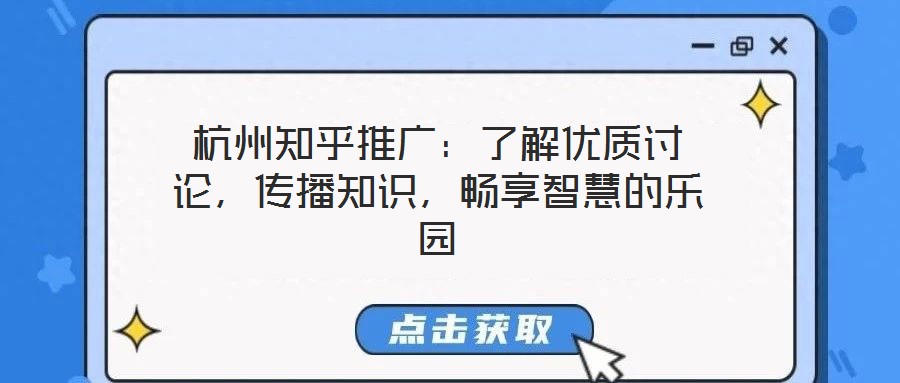 杭州知乎推廣：了解優(yōu)質(zhì)討論，傳播知識，暢享智慧的樂園