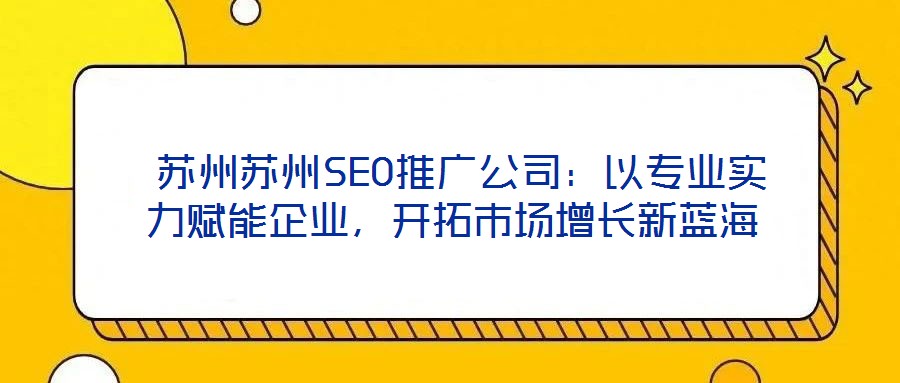  蘇州蘇州SEO推廣公司：以專業(yè)實力賦能企業(yè)，開拓市場增長新藍海