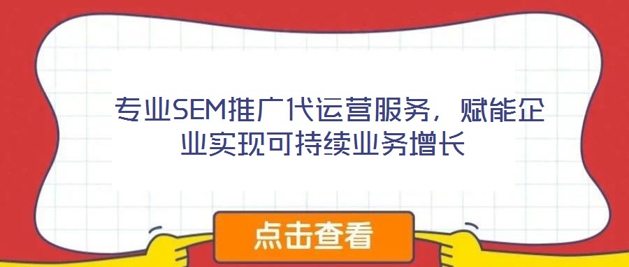  專業(yè)SEM推廣代運營服務(wù)，賦能企業(yè)實現(xiàn)可持續(xù)業(yè)務(wù)增長