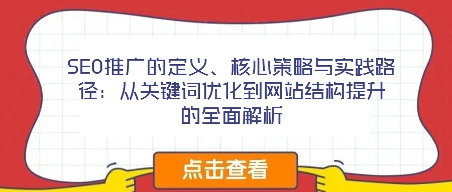 SEO推廣的定義、核心策略與實(shí)踐路徑：從關(guān)鍵詞優(yōu)化到網(wǎng)站結(jié)構(gòu)提升的全面解析