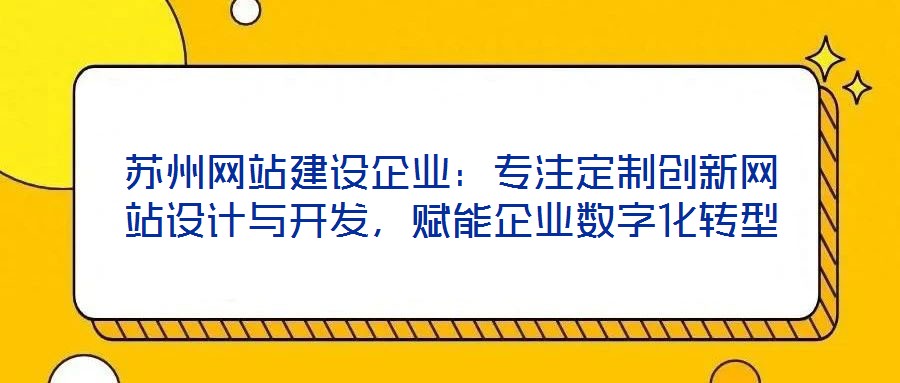 蘇州網(wǎng)站建設(shè)企業(yè)：專注定制創(chuàng)新網(wǎng)站設(shè)計(jì)與開(kāi)發(fā)，賦能企業(yè)數(shù)字化轉(zhuǎn)型