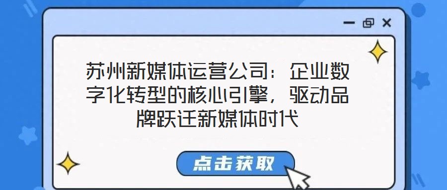 蘇州新媒體運(yùn)營公司：企業(yè)數(shù)字化轉(zhuǎn)型的核心引擎，驅(qū)動(dòng)品牌躍遷新媒體時(shí)代