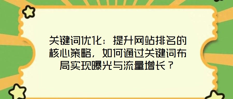 關(guān)鍵詞優(yōu)化：提升網(wǎng)站排名的核心策略，如何通過(guò)關(guān)鍵詞布局實(shí)現(xiàn)曝光與流量增長(zhǎng)？