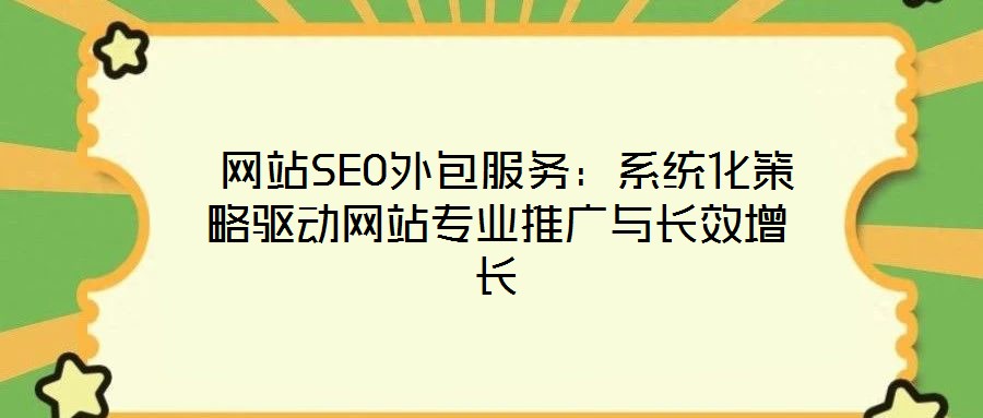  網(wǎng)站SEO外包服務(wù)：系統(tǒng)化策略驅(qū)動網(wǎng)站專業(yè)推廣與長效增長