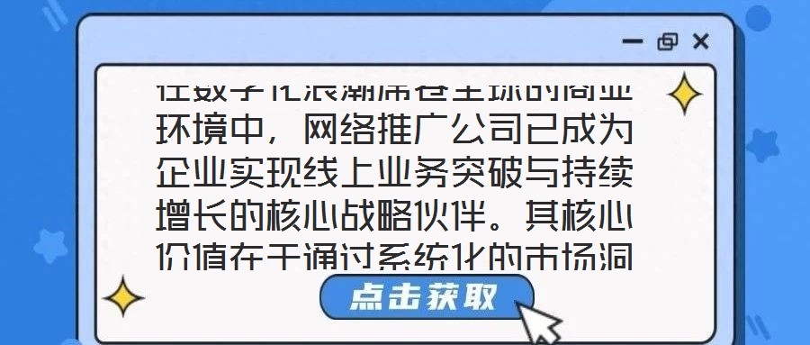 在數(shù)字化浪潮席卷全球的商業(yè)環(huán)境中，網(wǎng)絡(luò)推廣公司已成為企業(yè)實(shí)現(xiàn)線上業(yè)務(wù)突破與持續(xù)增長的核心戰(zhàn)略伙伴。其核心價(jià)值在于通過系統(tǒng)化的市場洞察、多元化的渠道布局、個(gè)性化的