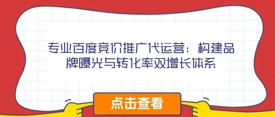 專(zhuān)業(yè)百度競(jìng)價(jià)推廣代運(yùn)營(yíng)：構(gòu)建品牌曝光與轉(zhuǎn)化率雙增長(zhǎng)體系