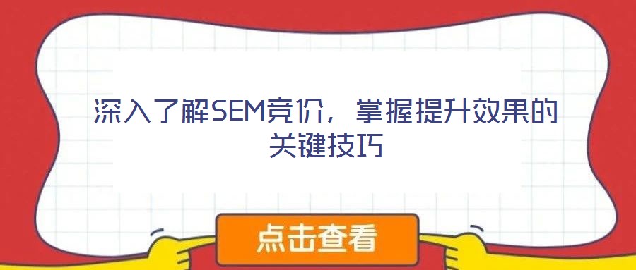 深入了解SEM競價(jià)，掌握提升效果的關(guān)鍵技巧