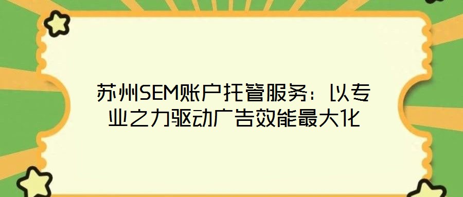 蘇州SEM賬戶托管服務(wù)：以專業(yè)之力驅(qū)動(dòng)廣告效能最大化