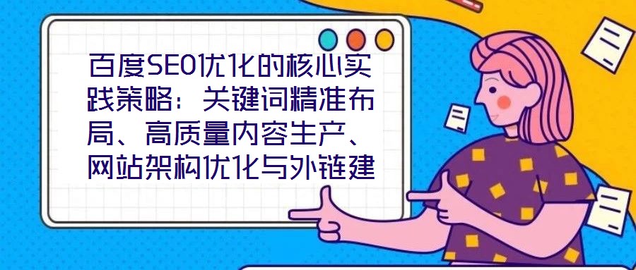 百度SEO優(yōu)化的核心實(shí)踐策略：關(guān)鍵詞精準(zhǔn)布局、高質(zhì)量內(nèi)容生產(chǎn)、網(wǎng)站架構(gòu)優(yōu)化與外鏈建設(shè)、數(shù)據(jù)驅(qū)動迭代