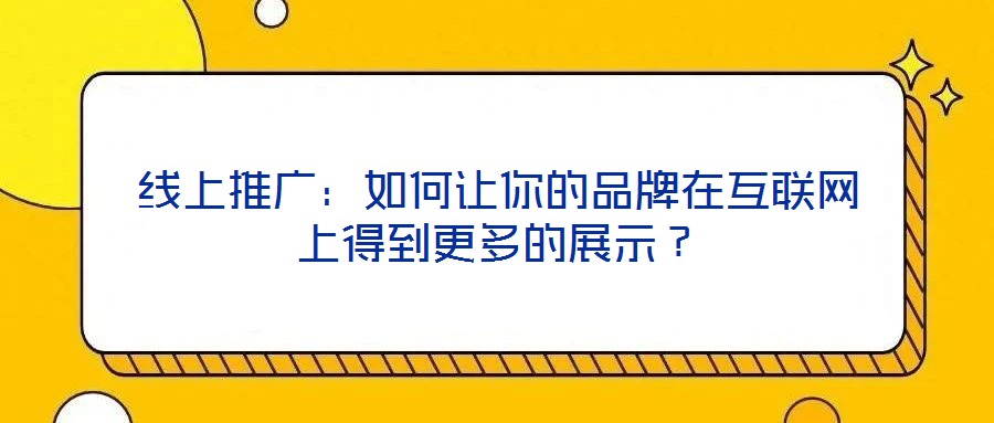 線上推廣：如何讓你的品牌在互聯(lián)網(wǎng)上得到更多的展示？