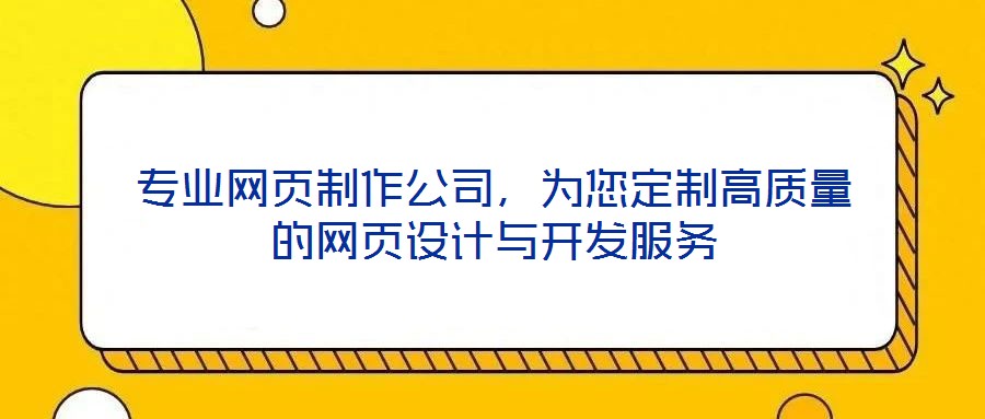 專業(yè)網(wǎng)頁(yè)制作公司，為您定制高質(zhì)量的網(wǎng)頁(yè)設(shè)計(jì)與開發(fā)服務(wù)