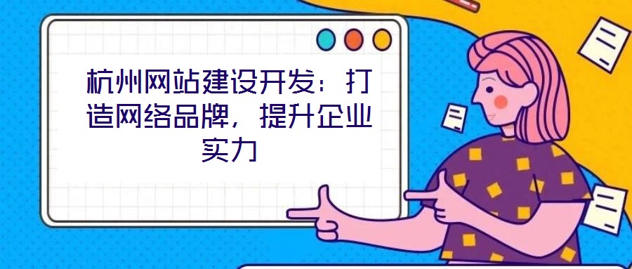杭州網(wǎng)站建設(shè)開發(fā)：打造網(wǎng)絡(luò)品牌，提升企業(yè)實(shí)力