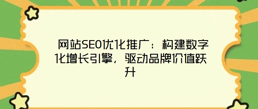  網(wǎng)站SEO優(yōu)化推廣：構(gòu)建數(shù)字化增長引擎，驅(qū)動品牌價值躍升