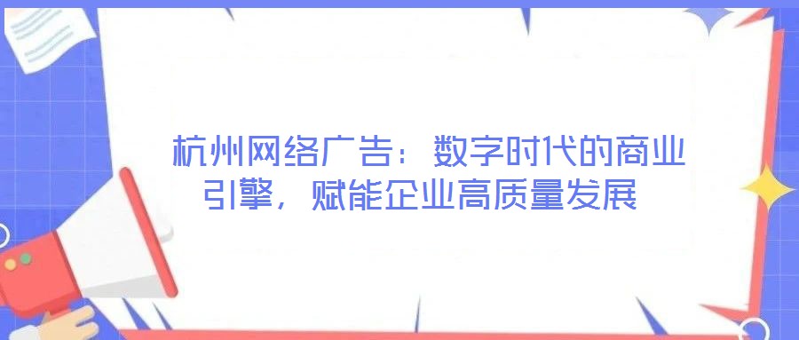  杭州網(wǎng)絡廣告：數(shù)字時代的商業(yè)引擎，賦能企業(yè)高質量發(fā)展