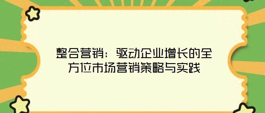 整合營銷：驅動企業(yè)增長的全方位市場營銷策略與實踐