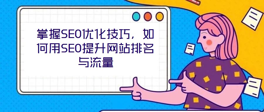 掌握SEO優(yōu)化技巧，如何用SEO提升網(wǎng)站排名與流量