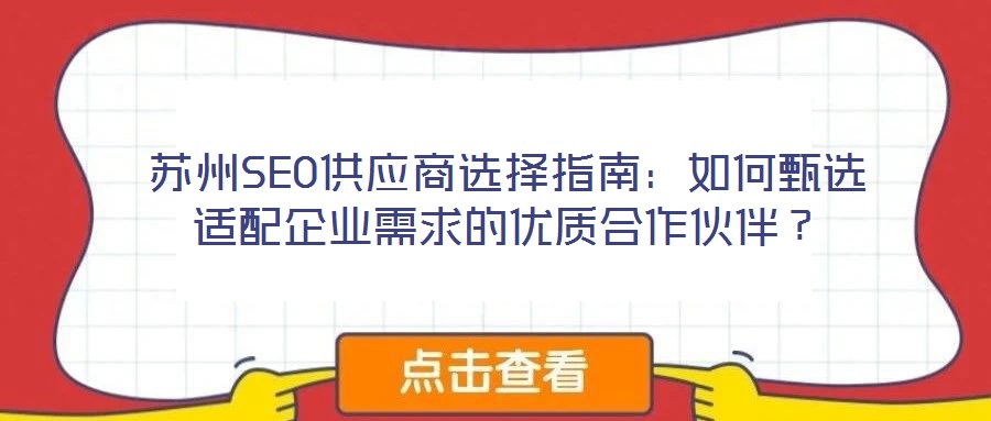 蘇州SEO供應(yīng)商選擇指南：如何甄選適配企業(yè)需求的優(yōu)質(zhì)合作伙伴？