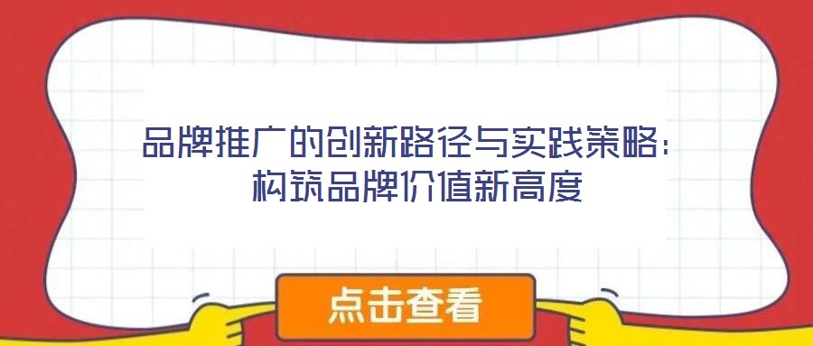 品牌推廣的創(chuàng)新路徑與實(shí)踐策略：構(gòu)筑品牌價(jià)值新高度