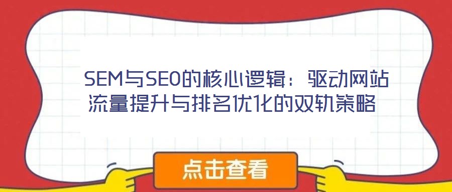  SEM與SEO的核心邏輯：驅(qū)動(dòng)網(wǎng)站流量提升與排名優(yōu)化的雙軌策略