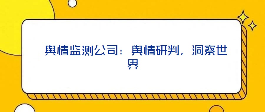  輿情監(jiān)測公司：輿情研判，洞察世界
