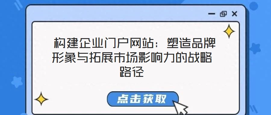  構(gòu)建企業(yè)門(mén)戶(hù)網(wǎng)站：塑造品牌形象與拓展市場(chǎng)影響力的戰(zhàn)略路徑