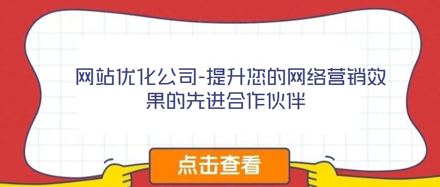  網(wǎng)站優(yōu)化公司-提升您的網(wǎng)絡(luò)營銷效果的先進(jìn)合作伙伴