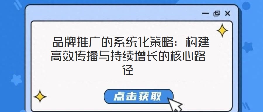  品牌推廣的系統(tǒng)化策略：構(gòu)建高效傳播與持續(xù)增長(zhǎng)的核心路徑
