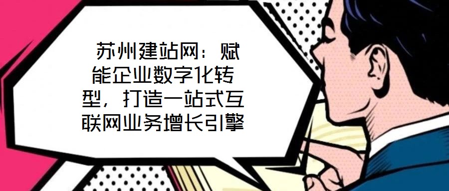  蘇州建站網(wǎng)：賦能企業(yè)數(shù)字化轉(zhuǎn)型，打造一站式互聯(lián)網(wǎng)業(yè)務增長引擎
