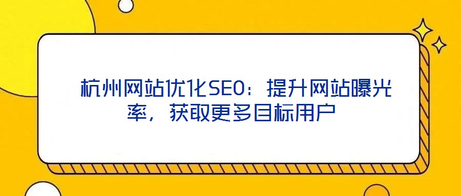  杭州網(wǎng)站優(yōu)化SEO：提升網(wǎng)站曝光率，獲取更多目標用戶