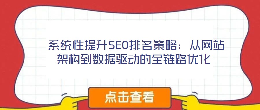 系統(tǒng)性提升SEO排名策略：從網(wǎng)站架構(gòu)到數(shù)據(jù)驅(qū)動的全鏈路優(yōu)化