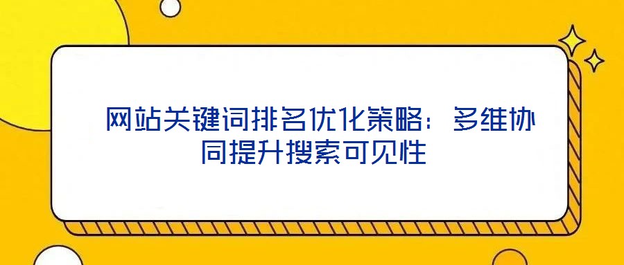  網(wǎng)站關鍵詞排名優(yōu)化策略：多維協(xié)同提升搜索可見性