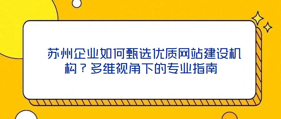  蘇州企業(yè)如何甄選優(yōu)質網站建設機構？多維視角下的專業(yè)指南