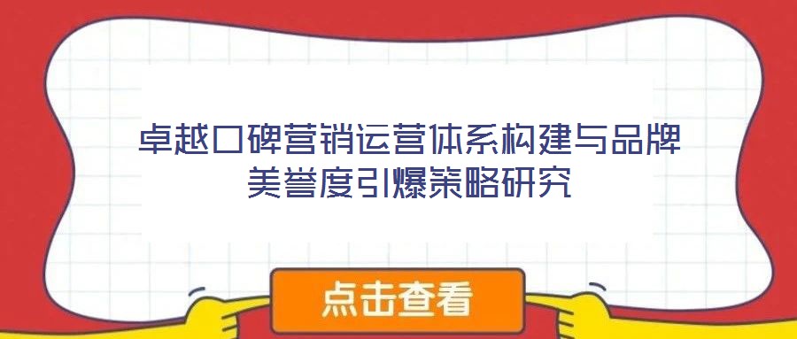 卓越口碑營銷運營體系構(gòu)建與品牌美譽度引爆策略研究
