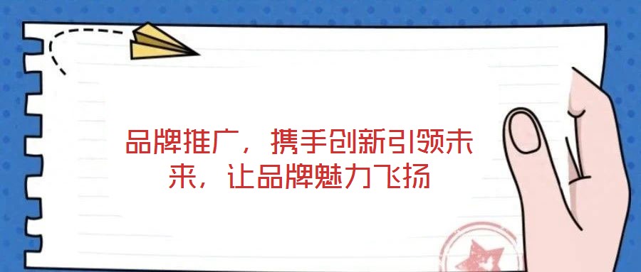 品牌推廣，攜手創(chuàng)新引領(lǐng)未來，讓品牌魅力飛揚