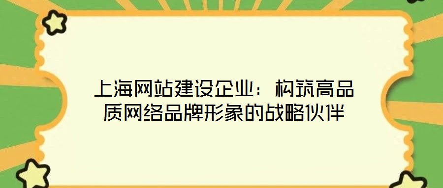 上海網(wǎng)站建設(shè)企業(yè)：構(gòu)筑高品質(zhì)網(wǎng)絡(luò)品牌形象的戰(zhàn)略伙伴