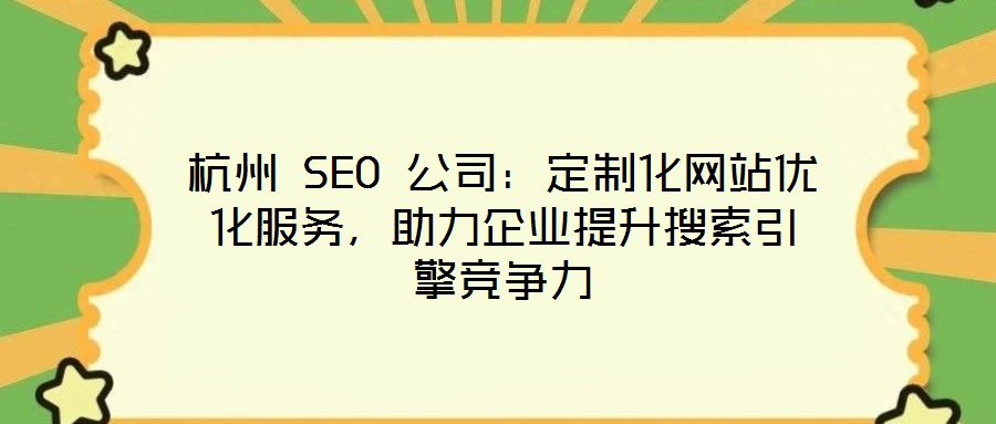 杭州 SEO 公司：定制化網(wǎng)站優(yōu)化服務(wù)，助力企業(yè)提升搜索引擎競爭力