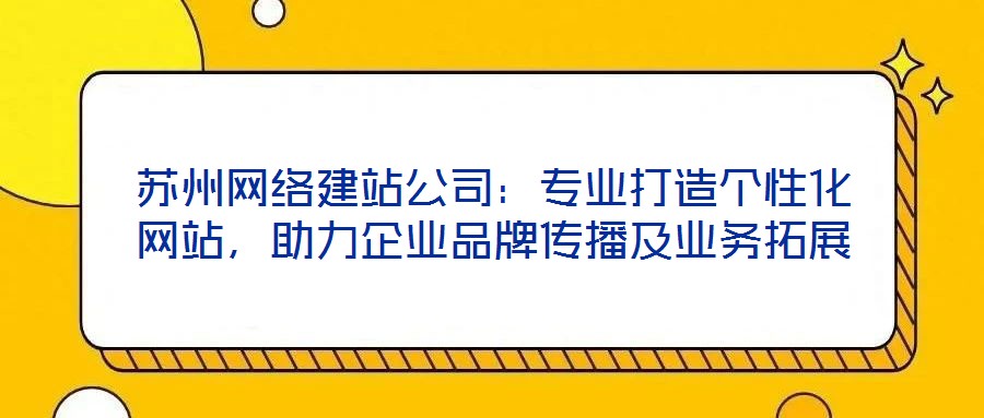 蘇州網(wǎng)絡(luò)建站公司：專(zhuān)業(yè)打造個(gè)性化網(wǎng)站，助力企業(yè)品牌傳播及業(yè)務(wù)拓展