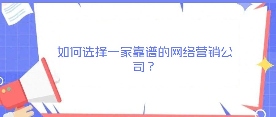 如何選擇一家靠譜的網(wǎng)絡營銷公司？