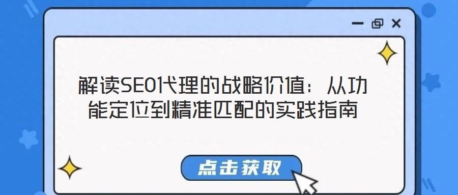 解讀SEO代理的戰(zhàn)略價值：從功能定位到精準(zhǔn)匹配的實(shí)踐指南