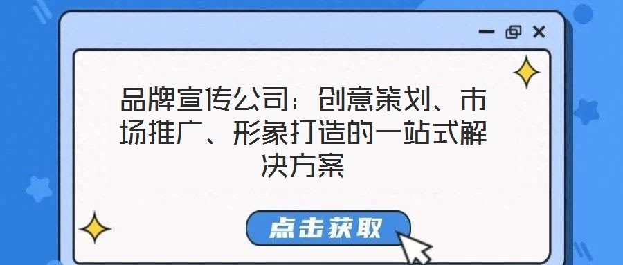 品牌宣傳公司：創(chuàng)意策劃、市場推廣、形象打造的一站式解決方案