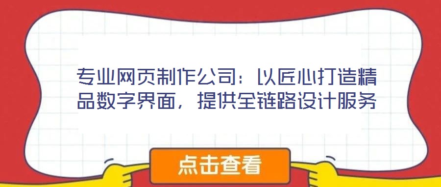 專業(yè)網(wǎng)頁制作公司：以匠心打造精品數(shù)字界面，提供全鏈路設(shè)計(jì)服務(wù)