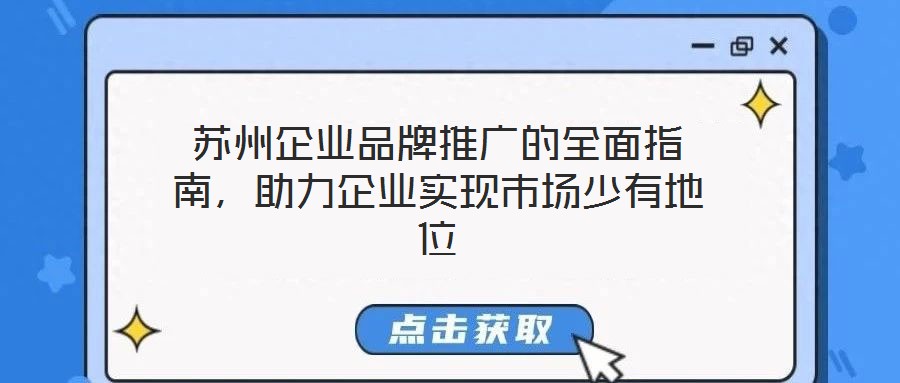 蘇州企業(yè)品牌推廣的全面指南，助力企業(yè)實現(xiàn)市場少有地位
