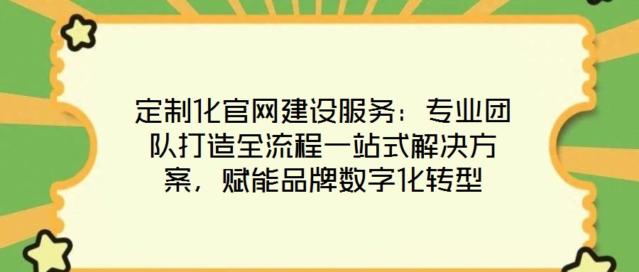 定制化官網(wǎng)建設(shè)服務(wù)：專業(yè)團(tuán)隊打造全流程一站式解決方案，賦能品牌數(shù)字化轉(zhuǎn)型