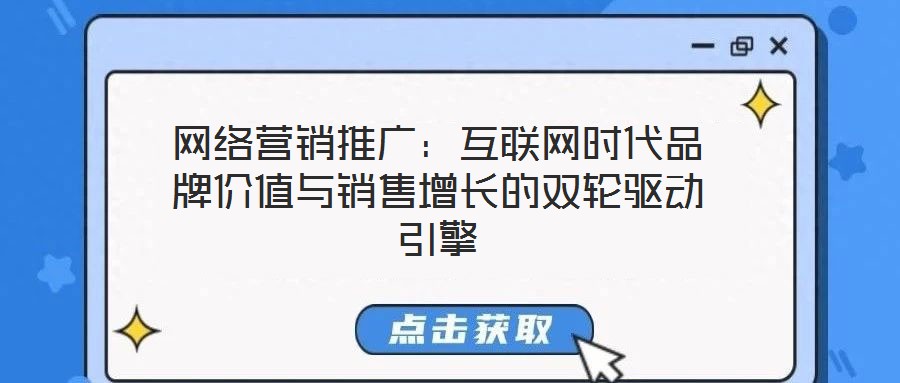 網(wǎng)絡(luò)營(yíng)銷推廣：互聯(lián)網(wǎng)時(shí)代品牌價(jià)值與銷售增長(zhǎng)的雙輪驅(qū)動(dòng)引擎