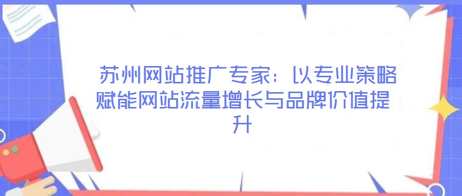  蘇州網(wǎng)站推廣專家：以專業(yè)策略賦能網(wǎng)站流量增長與品牌價(jià)值提升