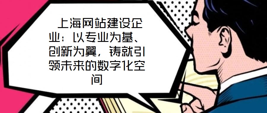  上海網(wǎng)站建設(shè)企業(yè)：以專業(yè)為基、創(chuàng)新為翼，鑄就引領(lǐng)未來的數(shù)字化空間