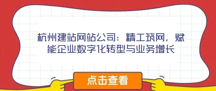 杭州建站網(wǎng)站公司：精工筑網(wǎng)，賦能企業(yè)數(shù)字化轉(zhuǎn)型與業(yè)務(wù)增長