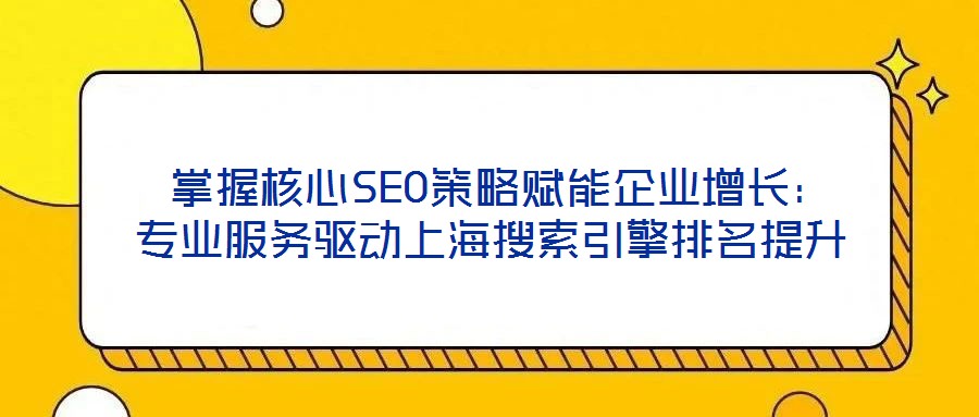  掌握核心SEO策略賦能企業(yè)增長：專業(yè)服務驅動上海搜索引擎排名提升
