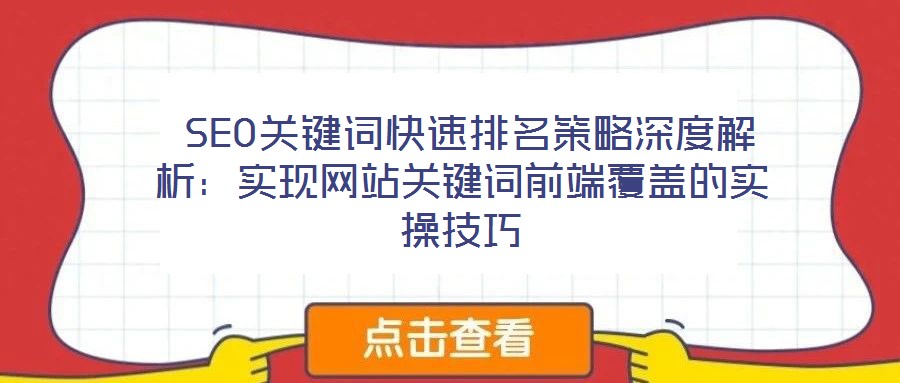  SEO關鍵詞快速排名策略深度解析：實現(xiàn)網(wǎng)站關鍵詞前端覆蓋的實操技巧