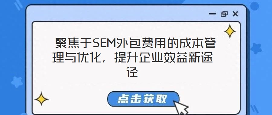  聚焦于SEM外包費用的成本管理與優(yōu)化，提升企業(yè)效益新途徑
